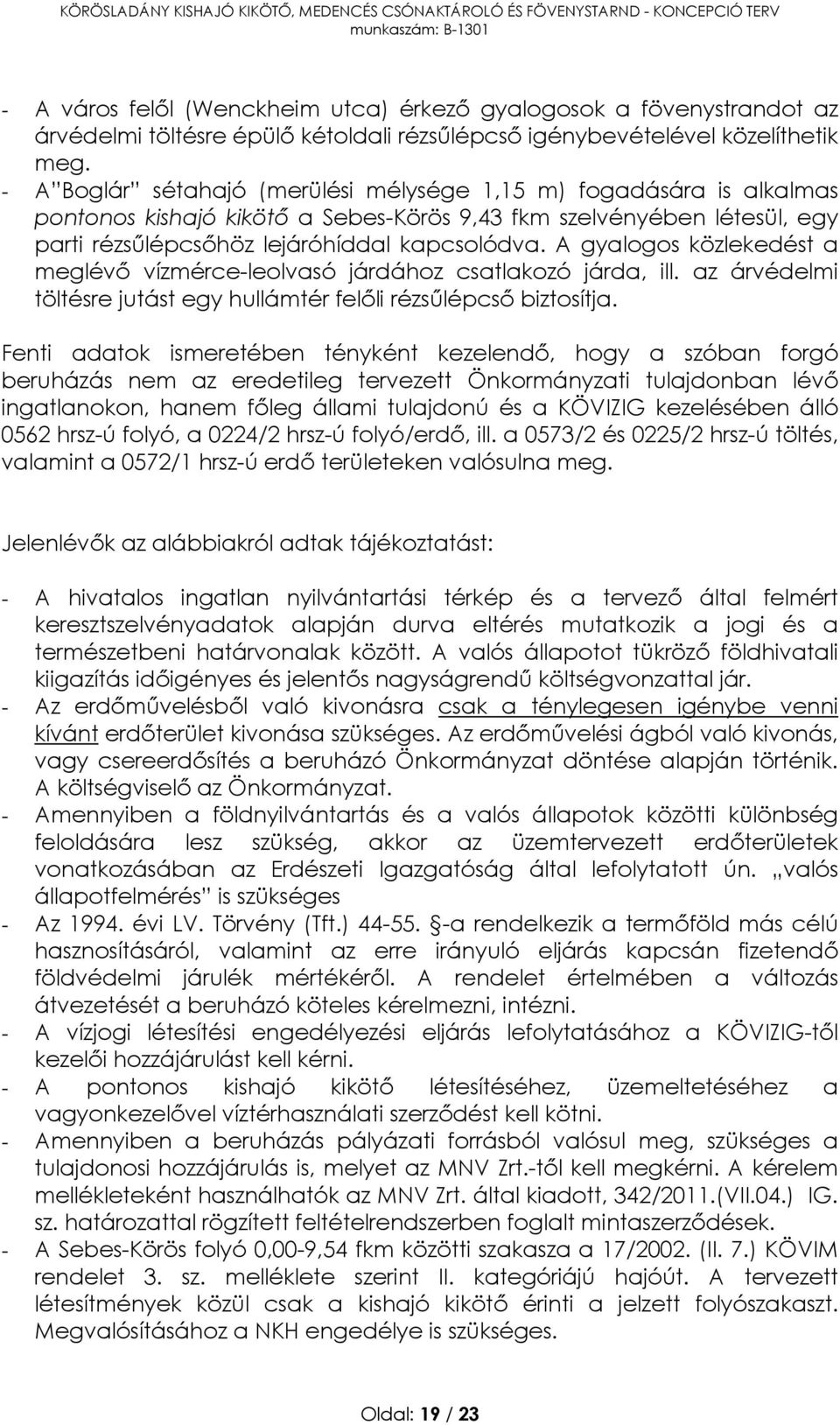 A gyalogos közlekedést a meglévő vízmérce-leolvasó járdához csatlakozó járda, ill. az árvédelmi töltésre jutást egy hullámtér felőli rézsűlépcső biztosítja.