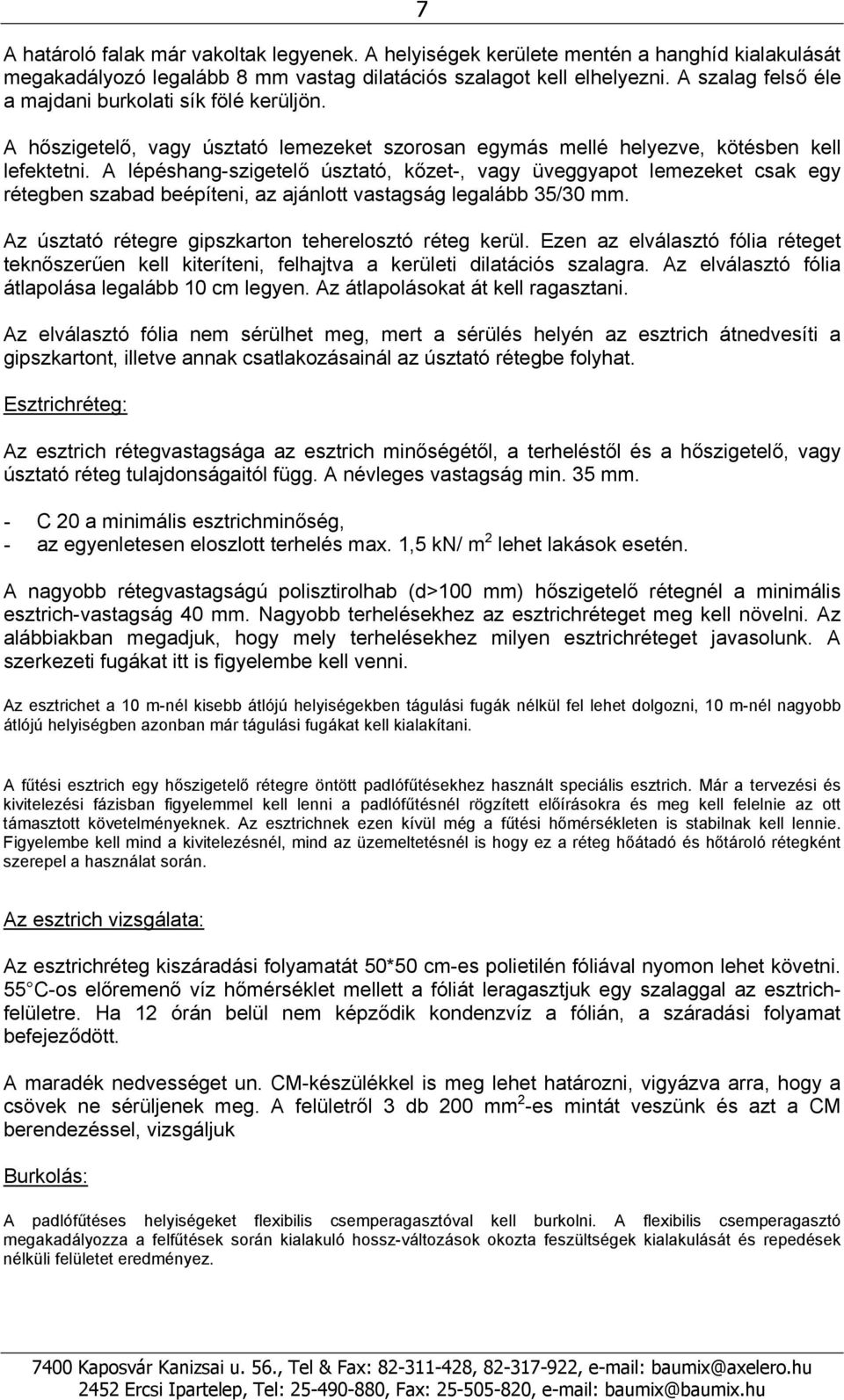 A lépéshang-szigetelő úsztató, kőzet-, vagy üveggyapot lemezeket csak egy rétegben szabad beépíteni, az ajánlott vastagság legalább 35/30 mm. Az úsztató rétegre gipszkarton teherelosztó réteg kerül.