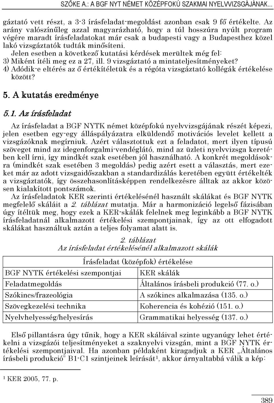 Jelen esetben a következı kutatási kérdések merültek még fel: 3) Miként ítéli meg ez a 7, ill. 9 vizsgáztató a mintateljesítményeket?