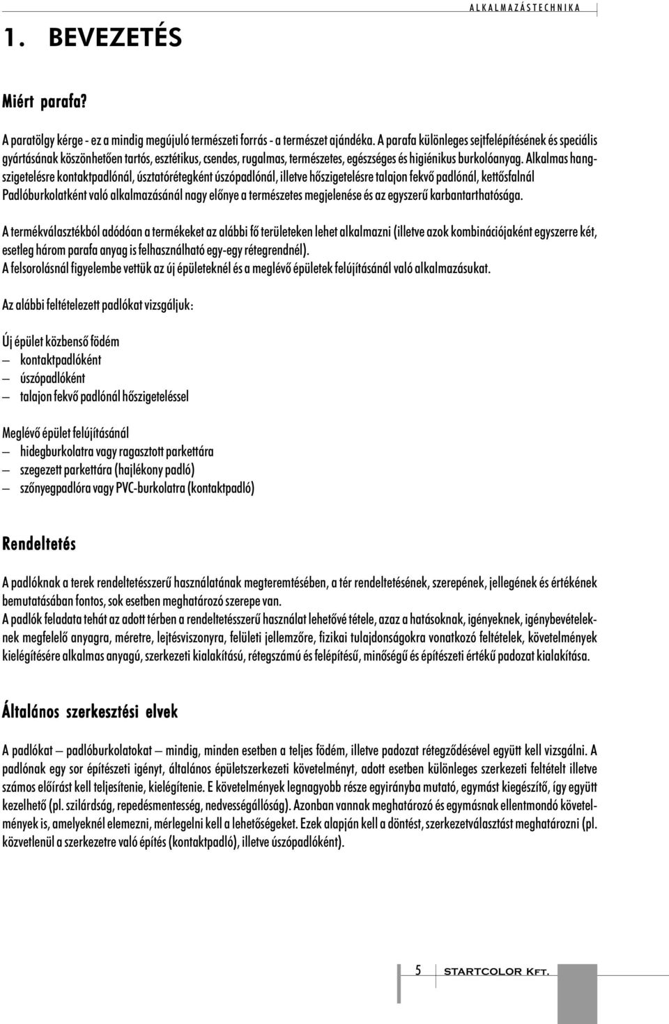 Alkalmas hangszigetelésre kontaktpadlónál, úsztatórétegként úszópadlónál, illetve hõszigetelésre talajon fekvõ padlónál, kettõsfalnál Padlóburkolatként való alkalmazásánál nagy elõnye a természetes