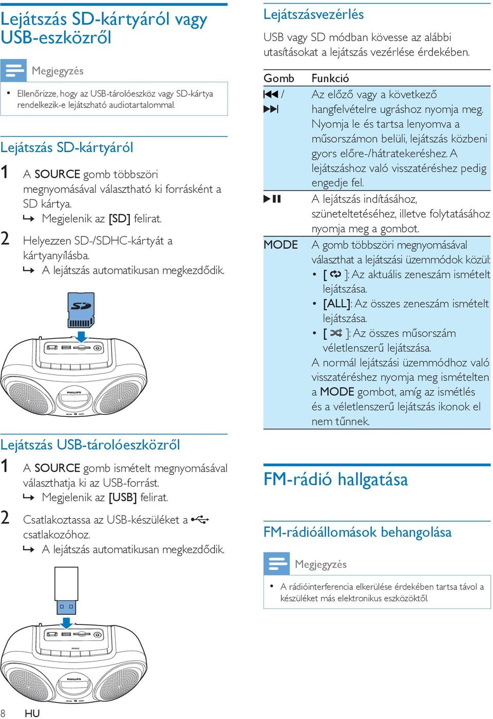 A lejátszás automatikusan megkezdődik. Lejátszás USB-tárolóeszközről 1 A SOURCE gomb ismételt megnyomásával választhatja ki az USB-forrást. Megjelenik az [USB] felirat.