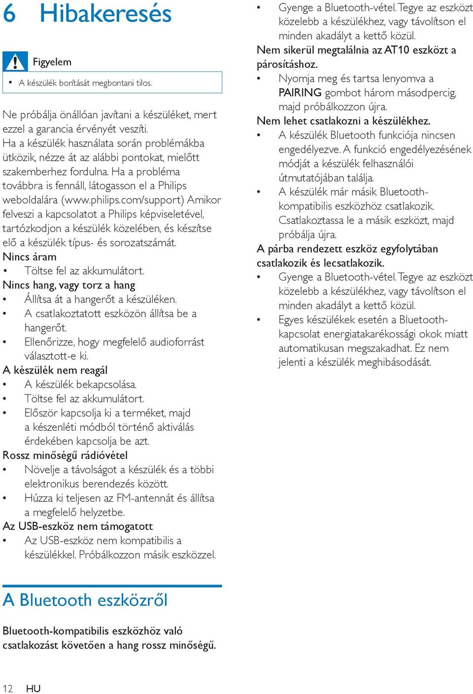 com/support) Amikor felveszi a kapcsolatot a Philips képviseletével, tartózkodjon a készülék közelében, és készítse elő a készülék típus- és sorozatszámát. Nincs áram Töltse fel az akkumulátort.