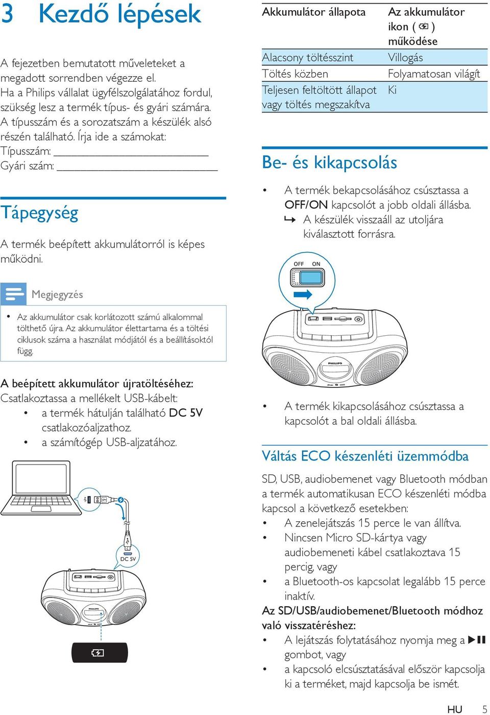 Akkumulátor állapota Alacsony töltésszint Töltés közben Teljesen feltöltött állapot vagy töltés megszakítva Be- és kikapcsolás Az akkumulátor ikon ( ) működése Villogás Folyamatosan világít Ki A