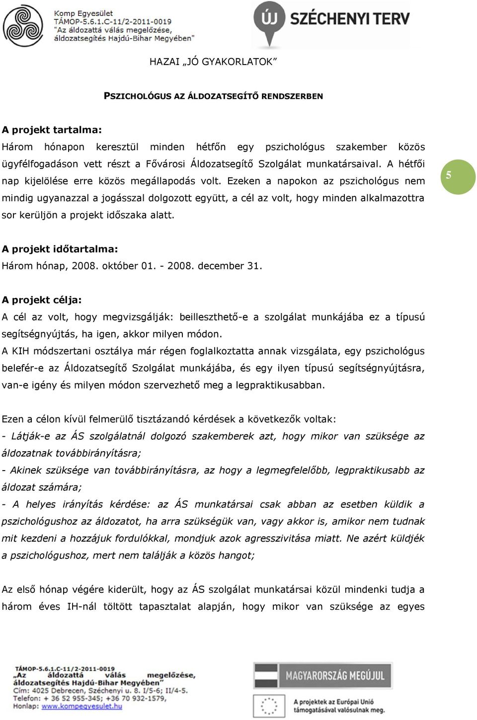 Ezeken a napokon az pszichológus nem mindig ugyanazzal a jogásszal dolgozott együtt, a cél az volt, hogy minden alkalmazottra sor kerüljön a projekt időszaka alatt.