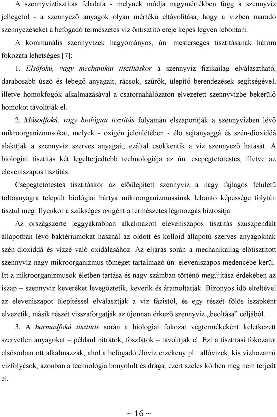 Elsőfokú, vagy mechanikai tisztításkor a szennyvíz fizikailag elválasztható, darabosabb úszó és lebegő anyagait, rácsok, szűrők, ülepítő berendezések segítségével, illetve homokfogók alkalmazásával a