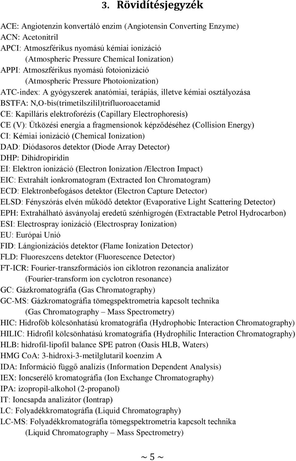 CE: Kapilláris elektroforézis (Capillary Electrophoresis) CE (V): Ütközési energia a fragmensionok képződéséhez (Collision Energy) CI: Kémiai ionizáció (Chemical Ionization) DAD: Diódasoros detektor