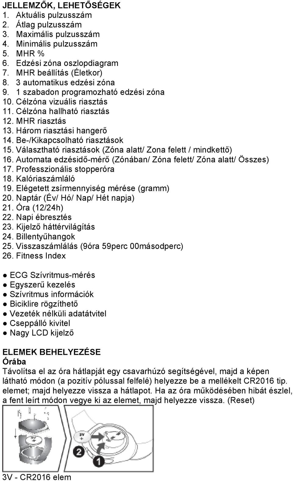 Be-/Kikapcsolható riasztások 15. Választható riasztások (Zóna alatt/ Zona felett / mindkettő) 16. Automata edzésidő-mérő (Zónában/ Zóna felett/ Zóna alatt/ Összes) 17. Professzionális stopperóra 18.