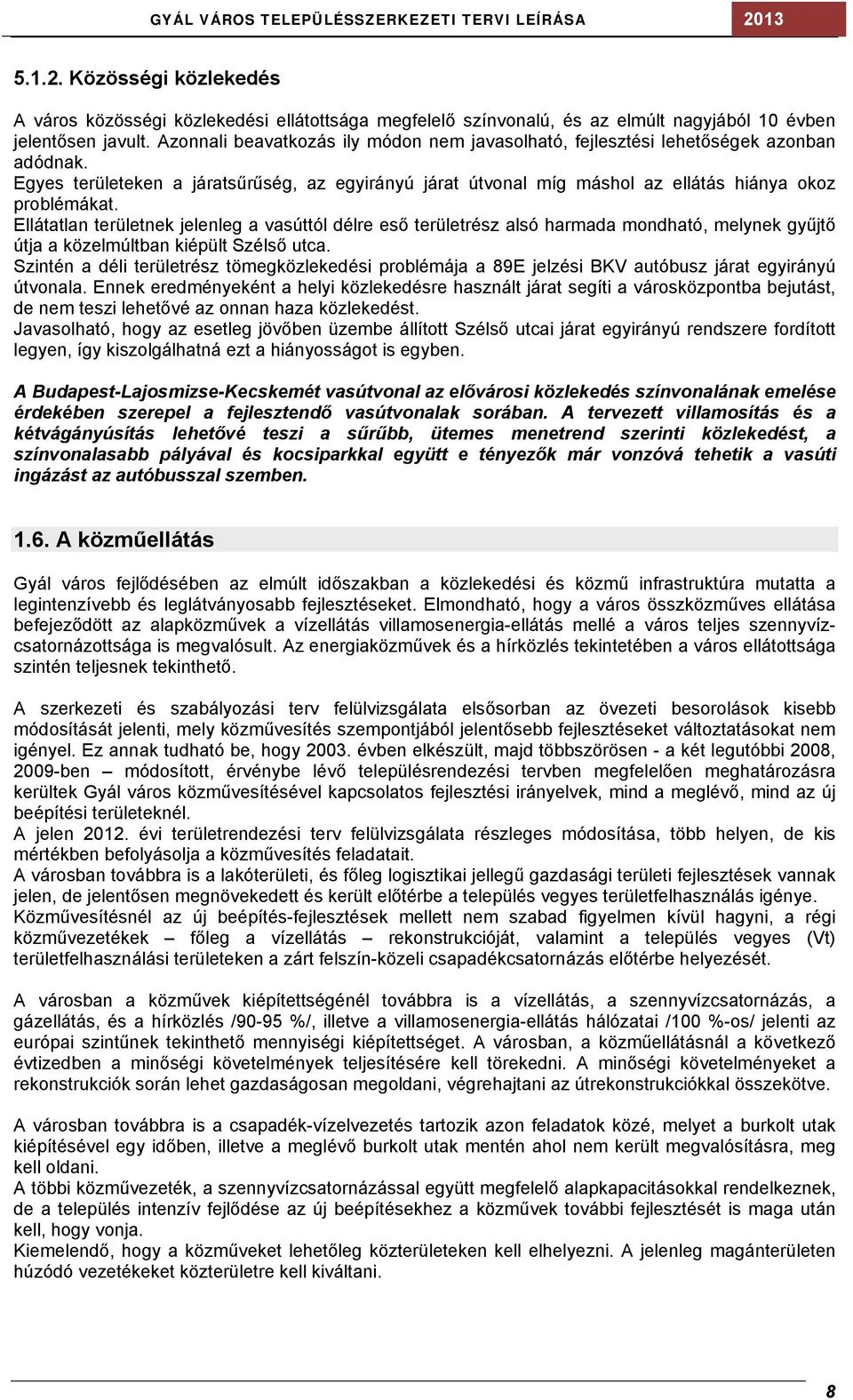 Ellátatlan területnek jelenleg a vasúttól délre eső területrész alsó harmada mondható, melynek gyűjtő útja a közelmúltban kiépült Szélső utca.