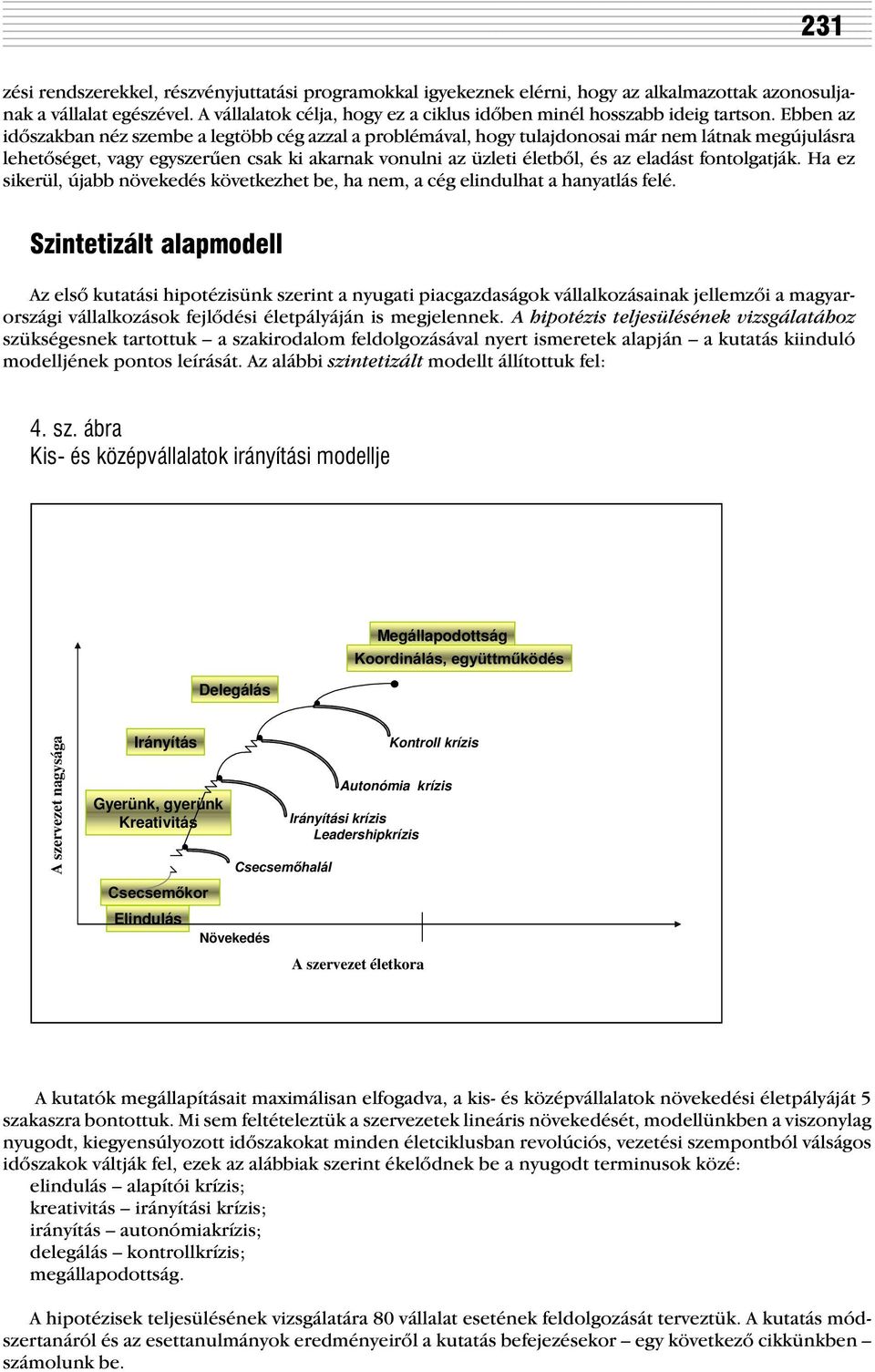 Ebben az idõszakban néz szembe a legtöbb cég azzal a problémával, hogy tulajdonosai már nem látnak megújulásra lehetõséget, vagy egyszerûen csak ki akarnak vonulni az üzleti életbõl, és az eladást