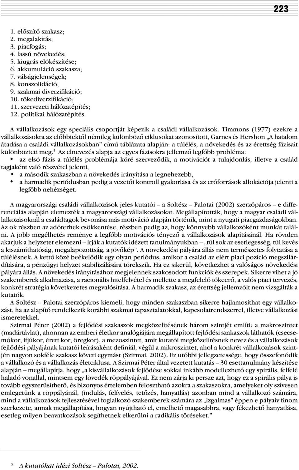 Timmons (1977) ezekre a vállalkozásokra az elõbbiektõl némileg különbözõ ciklusokat azonosított, Garnes és Hershon A hatalom átadása a családi vállalkozásokban címû táblázata alapján: a túlélés, a