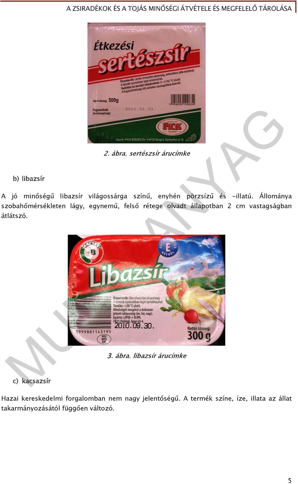 Állománya szobahőmérsékleten lágy, egynemű, felső rétege olvadt állapotban 2 cm vastagságban
