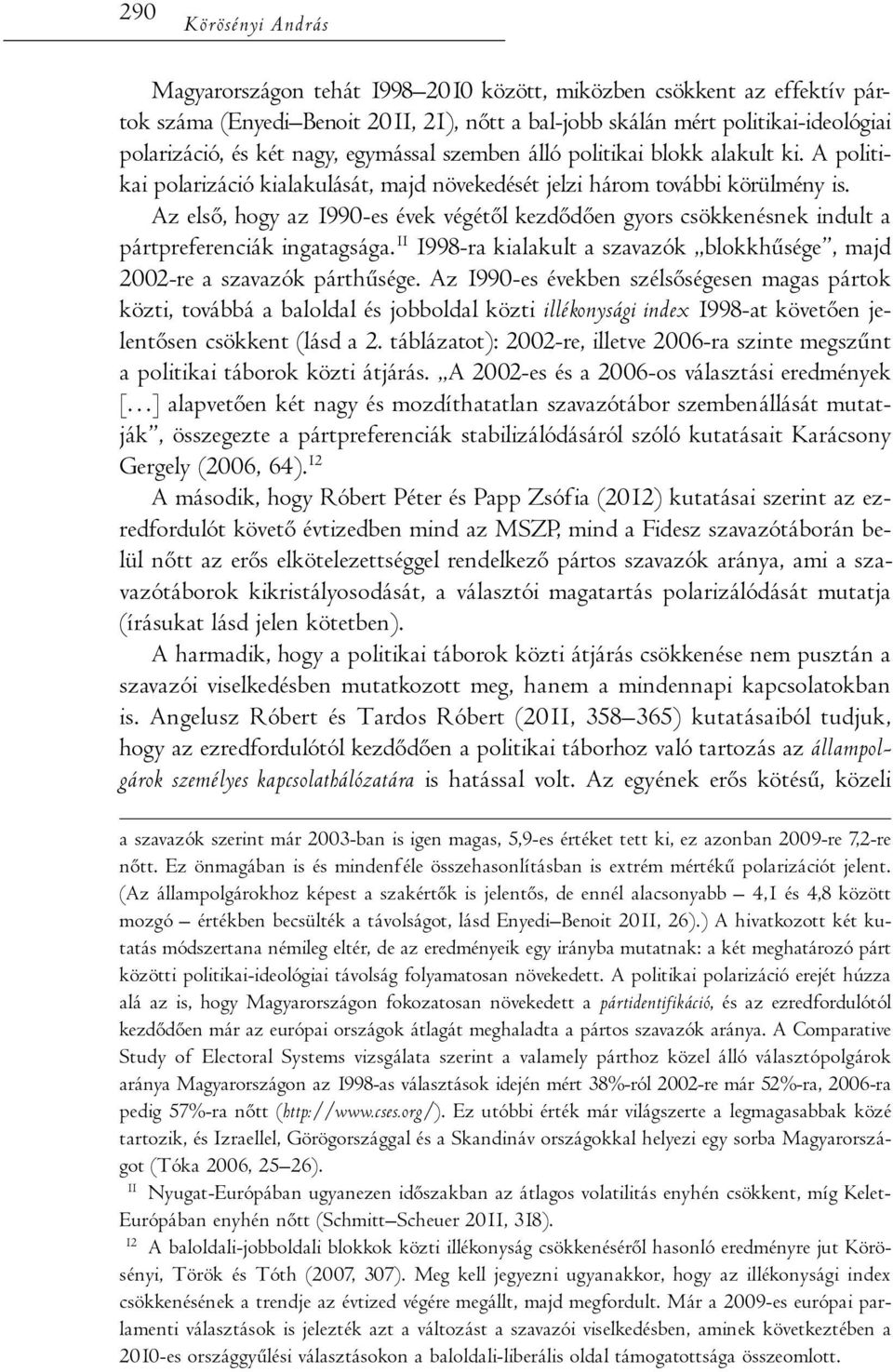 Az első, hogy az 1990-es évek végétől kezdődően gyors csökkenésnek indult a pártpreferenciák ingatagsága. 11 1998-ra kialakult a szavazók blokkhűsége, majd 2002-re a szavazók párthűsége.