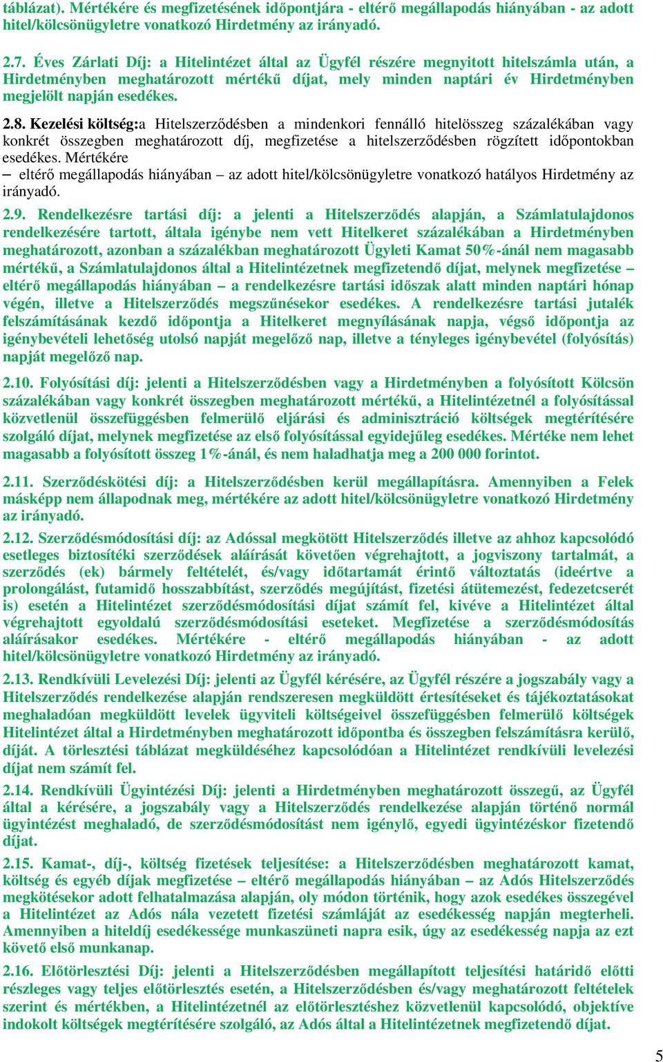 Kezelési költség:a Hitelszerzıdésben a mindenkori fennálló hitelösszeg százalékában vagy konkrét összegben meghatározott díj, megfizetése a hitelszerzıdésben rögzített idıpontokban esedékes.