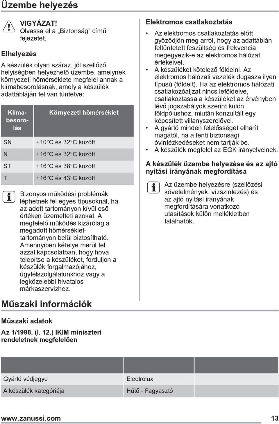 Klímabesorolás SN N ST T Környezeti hőmérséklet +10 C és 32 C között +16 C és 32 C között +16 C és 38 C között +16 C és 43 C között Bizonyos működési problémák léphetnek fel egyes típusoknál, ha az
