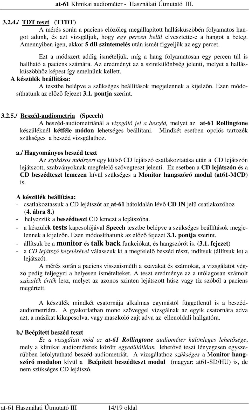 Az eredményt az a szintkülönbség jelenti, melyet a hallásküszöbhöz képest így emelnünk kellett. A készülék beállítása: A tesztbe belépve a szükséges beállítások megjelennek a kijelzın.