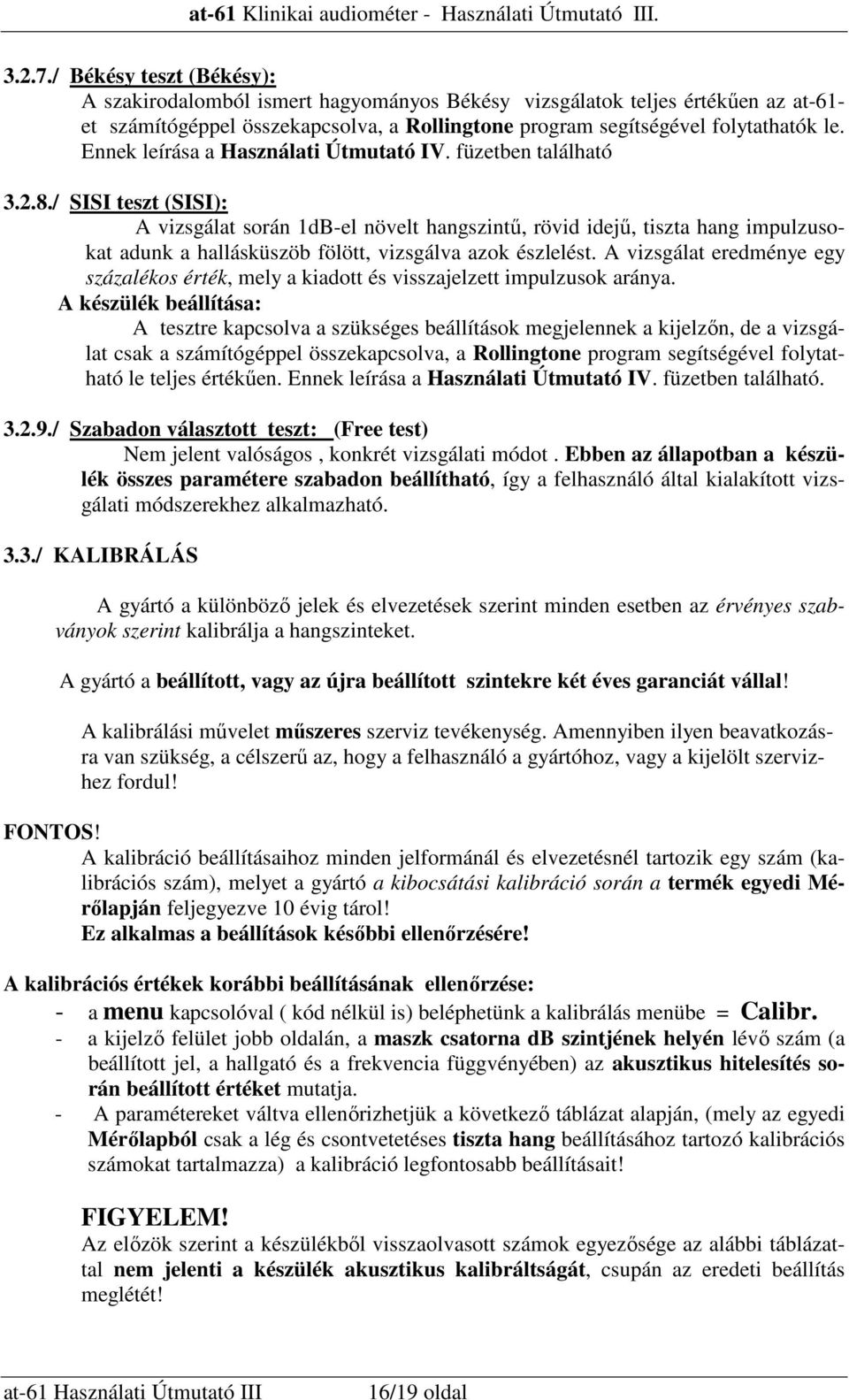 / SISI teszt (SISI): A vizsgálat során 1dB-el növelt hangszintő, rövid idejő, tiszta hang impulzusokat adunk a hallásküszöb fölött, vizsgálva azok észlelést.