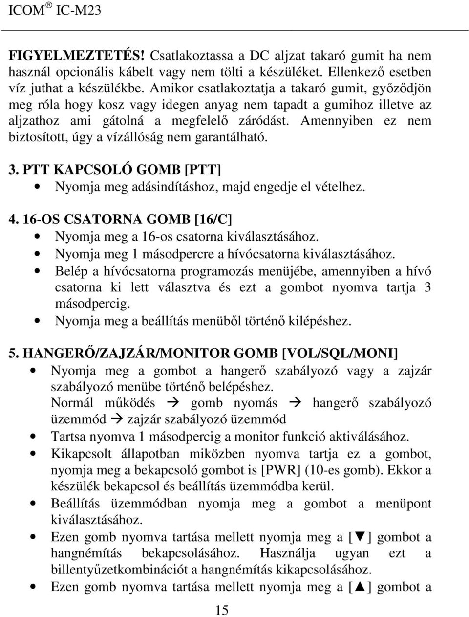 Amennyiben ez nem biztosított, úgy a vízállóság nem garantálható. 3. PTT KAPCSOLÓ GOMB [PTT] Nyomja meg adásindításhoz, majd engedje el vételhez. 4.