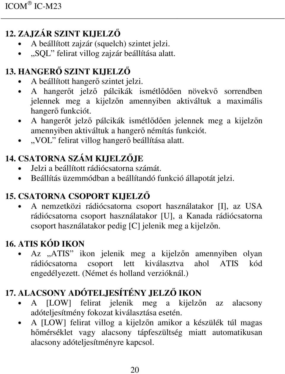 A hangerőt jelző pálcikák ismétlődően jelennek meg a kijelzőn amennyiben aktiváltuk a hangerő némítás funkciót. VOL felirat villog hangerő beállítása alatt. 14.