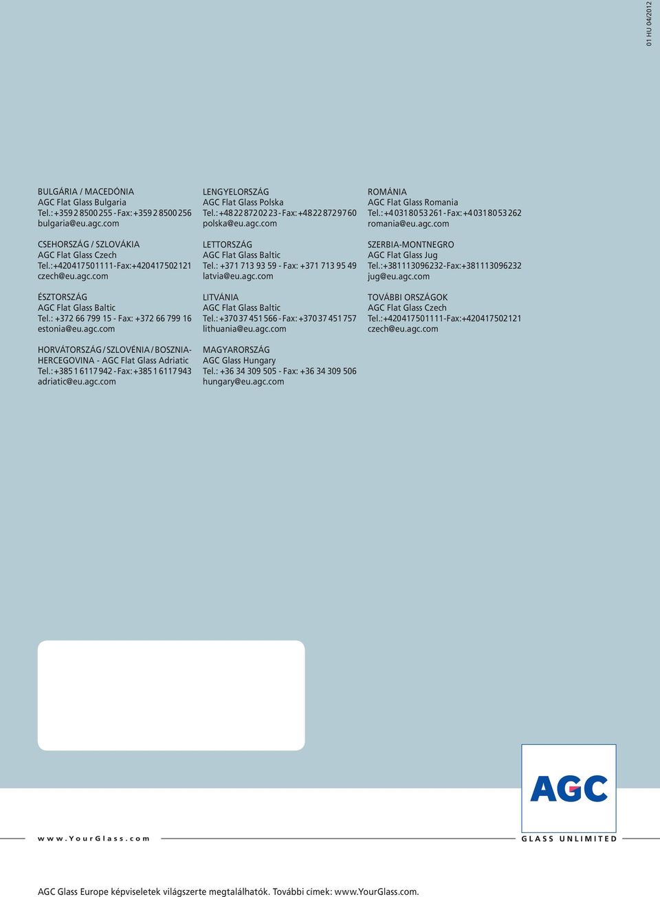 : +385 1 6117 942 - Fax: +385 1 6117 943 adriatic@eu.agc.com LENGYELORSZÁG AGC Flat Glass Polska Tel.: +48 22 872 02 23 - Fax: +48 22 872 97 60 polska@eu.agc.com LETTORSZÁG AGC Flat Glass Baltic Tel.