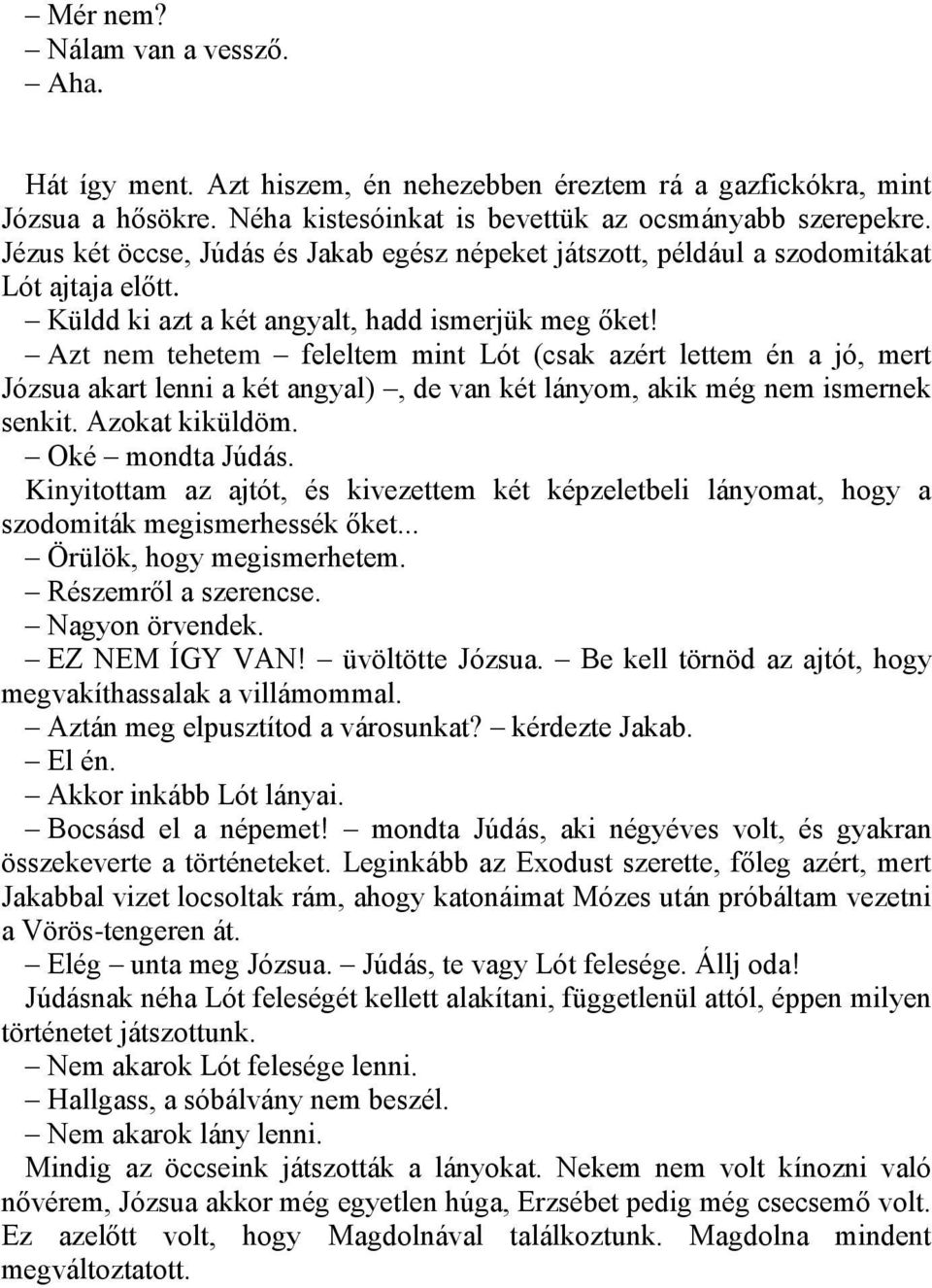 Azt nem tehetem feleltem mint Lót (csak azért lettem én a jó, mert Józsua akart lenni a két angyal), de van két lányom, akik még nem ismernek senkit. Azokat kiküldöm. Oké mondta Júdás.