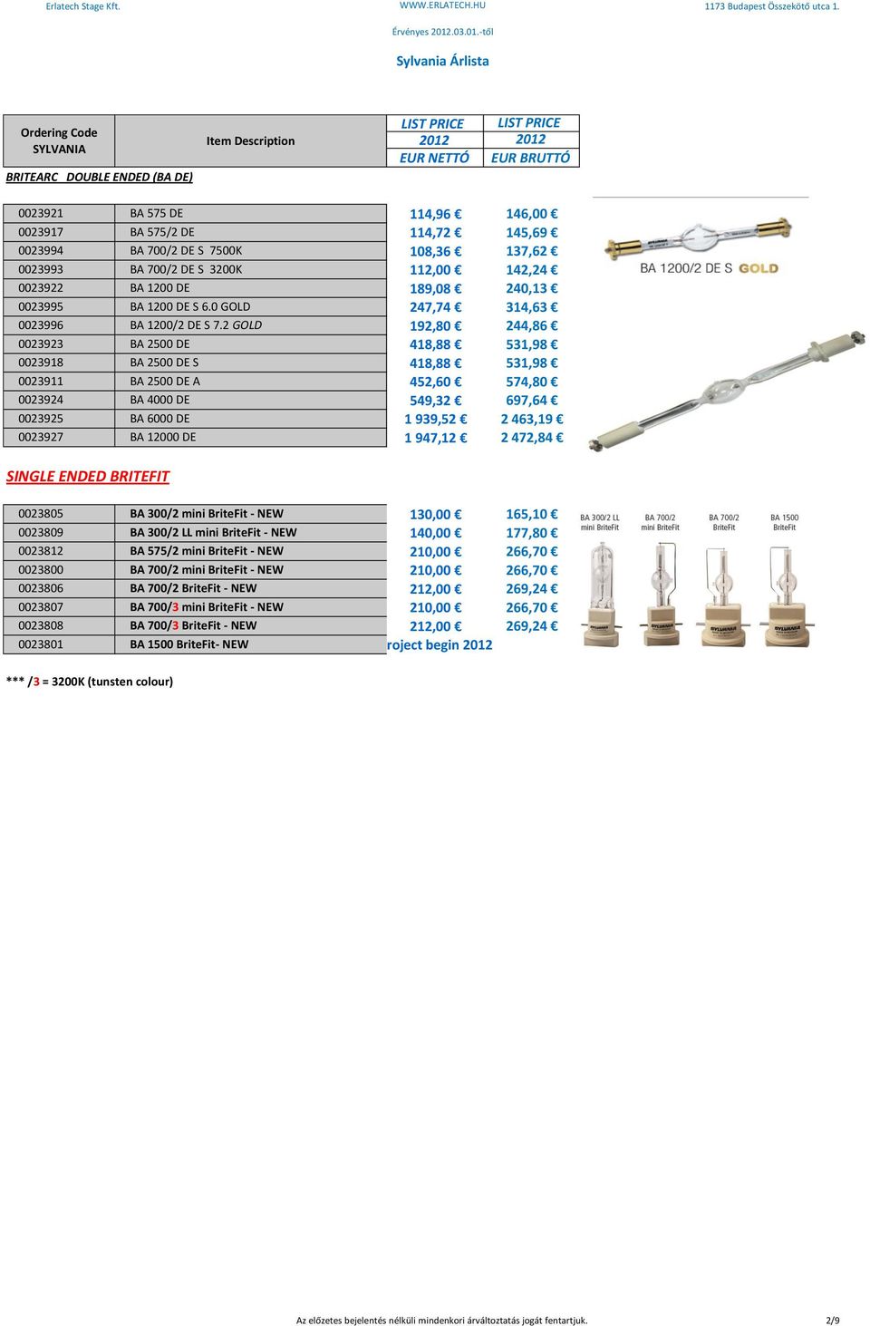 2 GOLD 192,80 244,86 0023923 BA 2500 DE 418,88 531,98 0023918 BA 2500 DE S 418,88 531,98 0023911 BA 2500 DE A 452,60 574,80 0023924 BA 4000 DE 549,32 697,64 0023925 BA 6000 DE 1 939,52 2 463,19