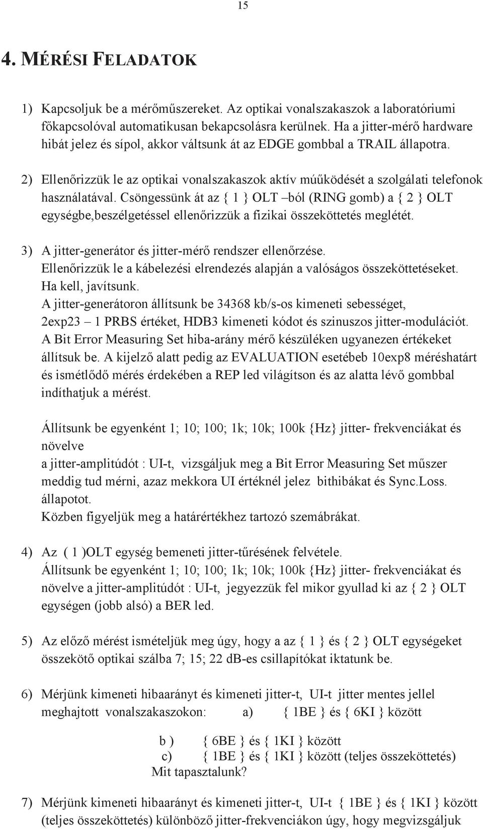 Csöngessünk át az { 1 } OLT ból (RING gomb) a { 2 } OLT egységbe,beszélgetéssel ellenrizzük a fizikai összeköttetés meglétét. 3) A jitter-generátor és jitter-mér rendszer ellenrzése.