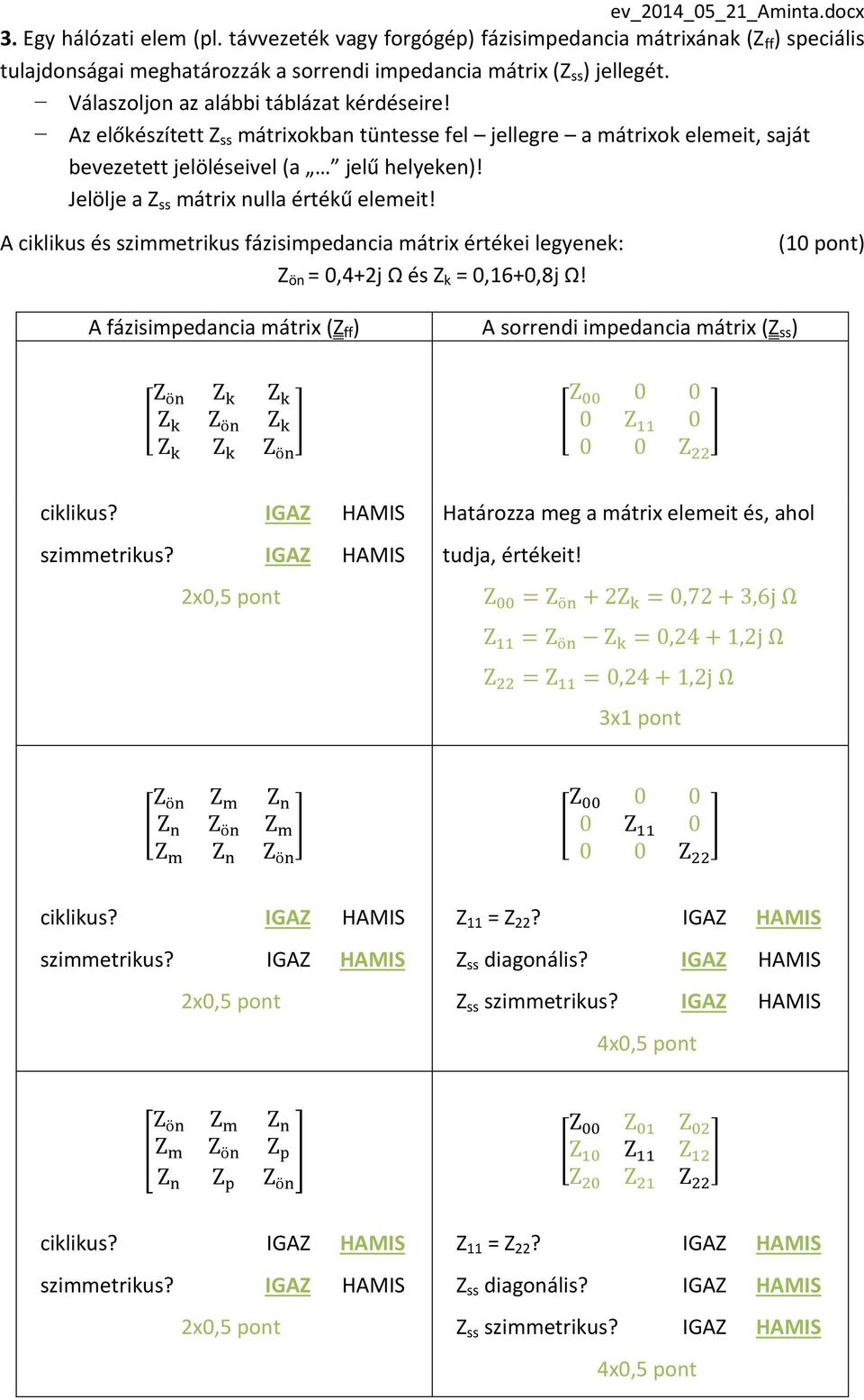 Jelölje a Z ss mátrix nulla értékű elemeit! A ciklikus és szimmetrikus fázisimpedancia mátrix értékei legyenek: Z ön = 0,4+2j Ω és Z k = 0,16+0,8j Ω!