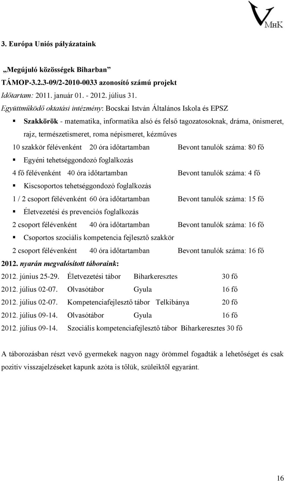 kézműves 10 szakkör félévenként 20 óra időtartamban Bevont tanulók száma: 80 fő Egyéni tehetséggondozó foglalkozás 4 fő félévenként 40 óra időtartamban Bevont tanulók száma: 4 fő Kiscsoportos