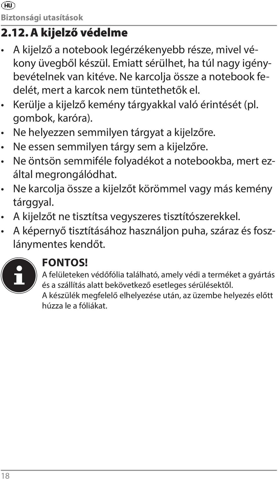 Ne essen semmilyen tárgy sem a kijelzőre. Ne öntsön semmiféle folyadékot a notebookba, mert ezáltal megrongálódhat. Ne karcolja össze a kijelzőt körömmel vagy más kemény tárggyal.