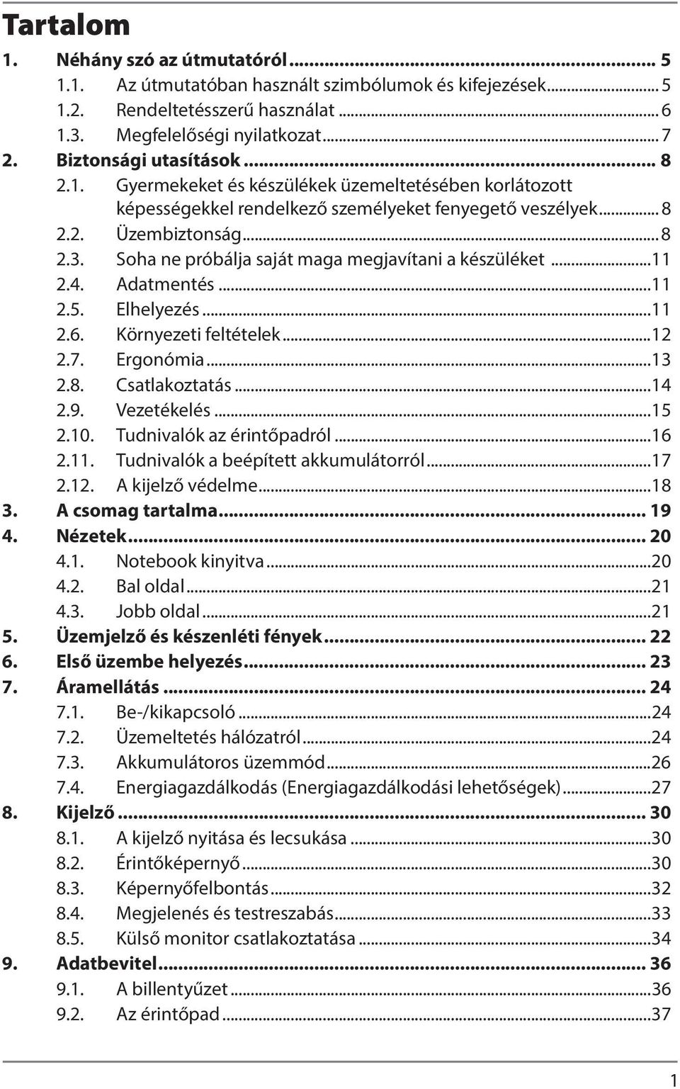Soha ne próbálja saját maga megjavítani a készüléket...11 2.4. Adatmentés...11 2.5. Elhelyezés...11 2.6. Környezeti feltételek...12 2.7. Ergonómia...13 2.8. Csatlakoztatás...14 2.9. Vezetékelés...15 2.