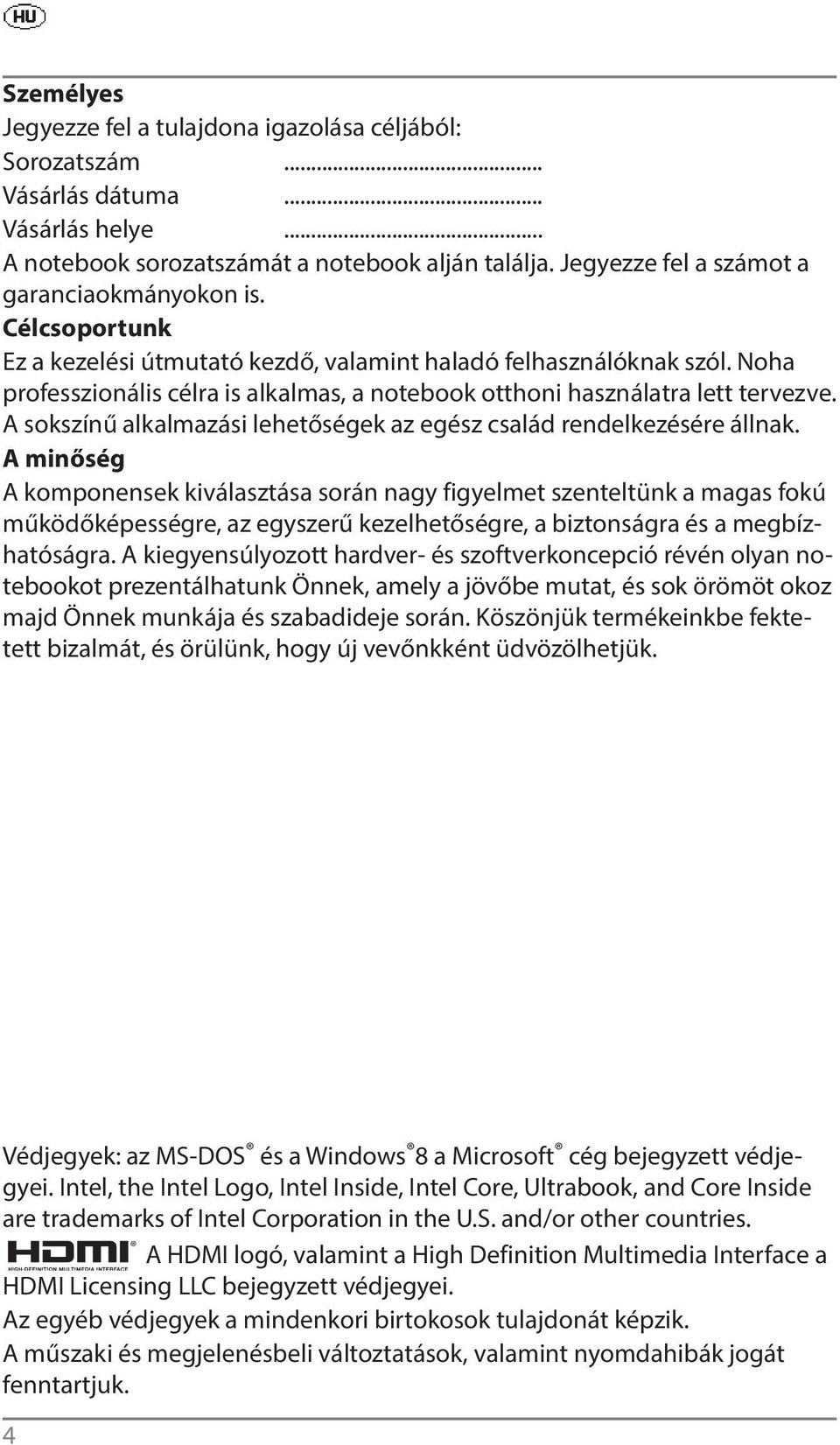 Noha professzionális célra is alkalmas, a notebook otthoni használatra lett tervezve. A sokszínű alkalmazási lehetőségek az egész család rendelkezésére állnak.