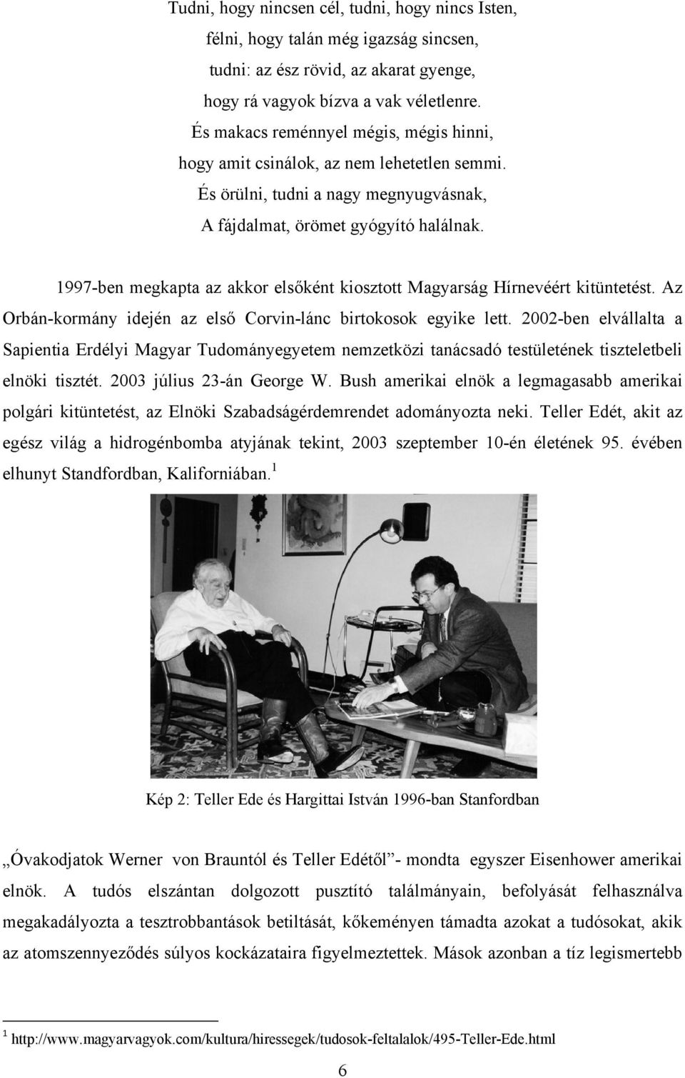 1997-ben megkapta az akkor elsőként kiosztott Magyarság Hírnevéért kitüntetést. Az Orbán-kormány idején az első Corvin-lánc birtokosok egyike lett.