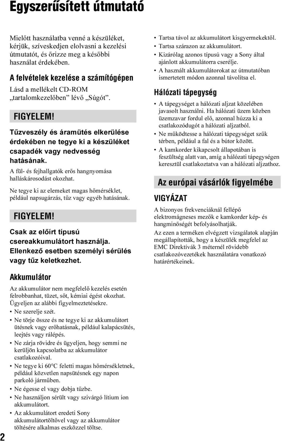 Tűzveszély és áramütés elkerülése érdekében ne tegye ki a készüléket csapadék vagy nedvesség hatásának. A fül- és fejhallgatók erős hangnyomása halláskárosodást okozhat.