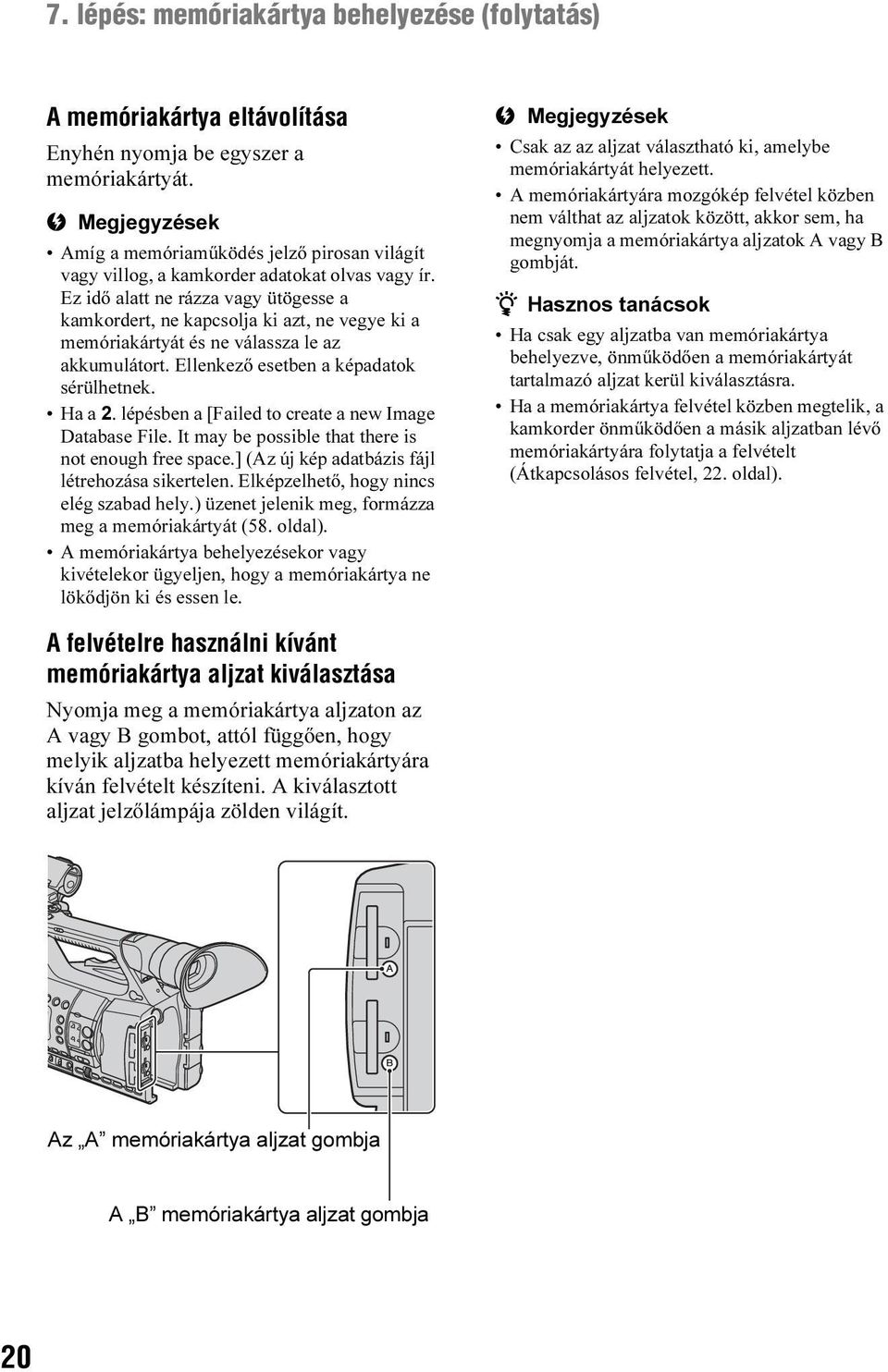 Ez idő alatt ne rázza vagy ütögesse a kamkordert, ne kapcsolja ki azt, ne vegye ki a memóriakártyát és ne válassza le az akkumulátort. Ellenkező esetben a képadatok sérülhetnek. Ha a 2.
