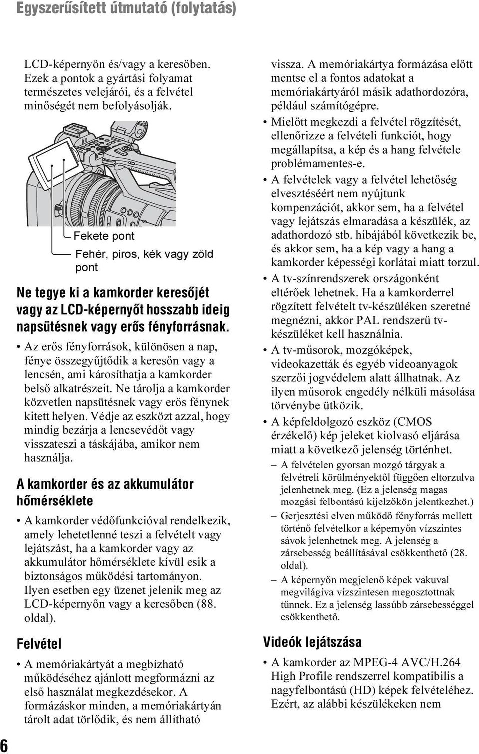Az erős fényforrások, különösen a nap, fénye összegyűjtődik a keresőn vagy a lencsén, ami károsíthatja a kamkorder belső alkatrészeit.