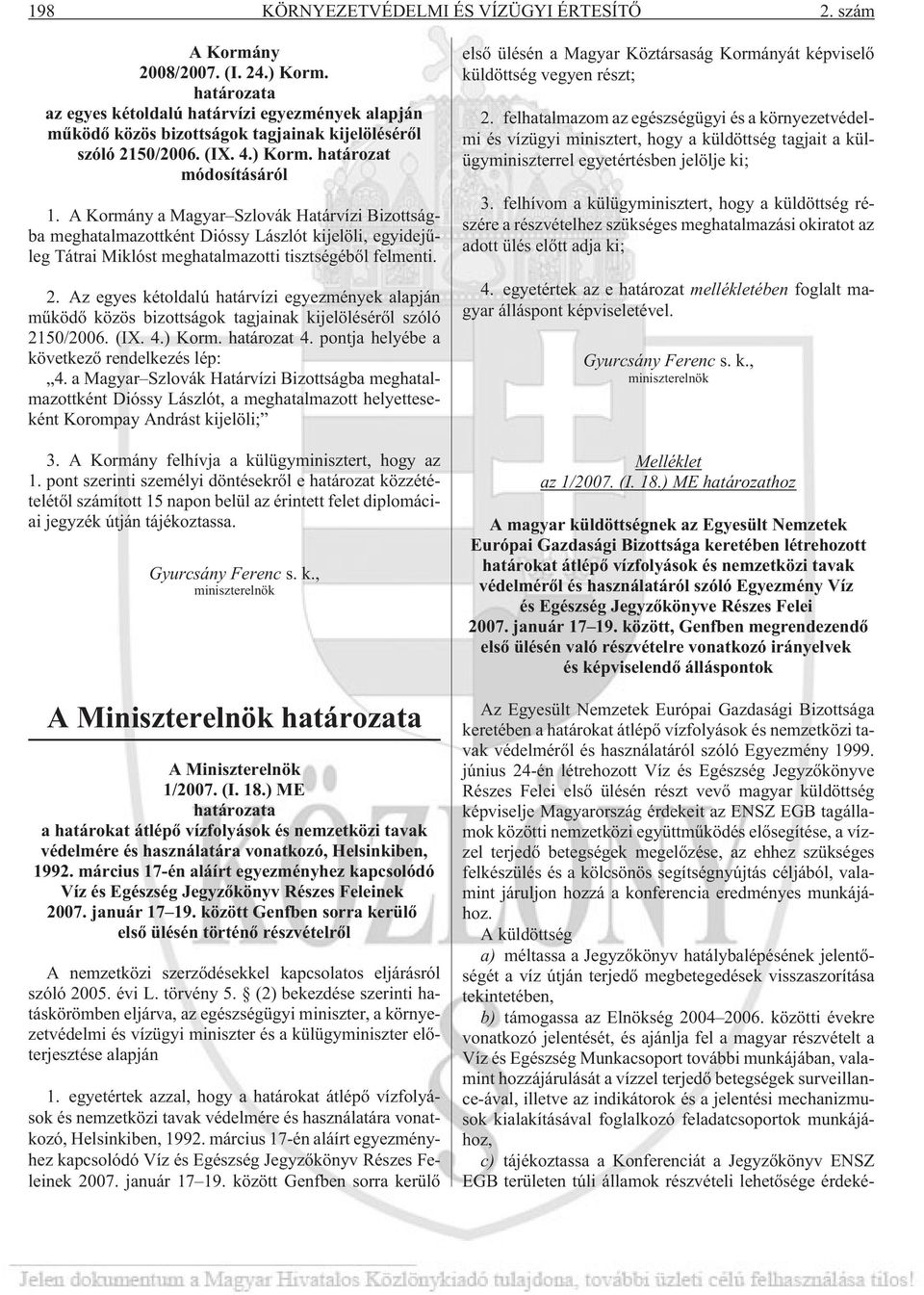 A Kormány a Magyar Szlovák Határvízi Bizottságba meghatalmazottként Dióssy Lászlót kijelöli, egyidejûleg Tátrai Miklóst meghatalmazotti tisztségébõl felmenti. 2.