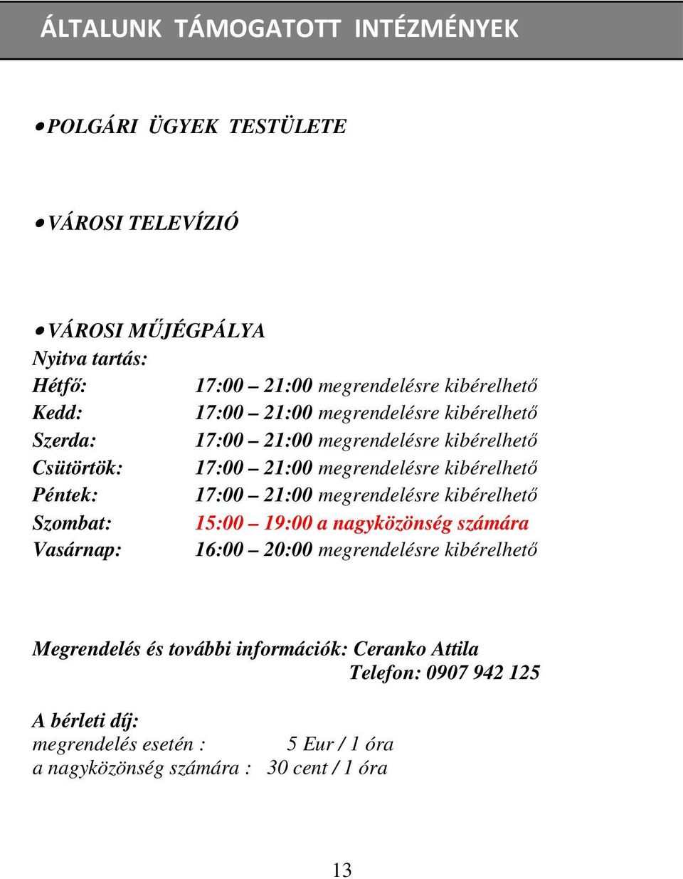 kibérelhető Péntek: 17:00 21:00 megrendelésre kibérelhető Szombat: 15:00 19:00 a nagyközönség számára Vasárnap: 16:00 20:00 megrendelésre