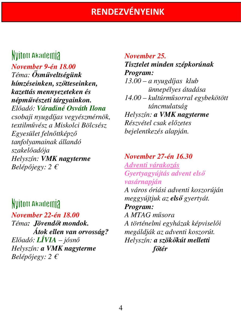 November 22-én 18.00 Téma: Jövendőt mondok. Átok ellen van orvosság? Előadó: LÍVIA jósnő Helyszín: a VMK nagyterme Belépőjegy: 2 November 25. Tisztelet minden szépkorúnak Program: 13.