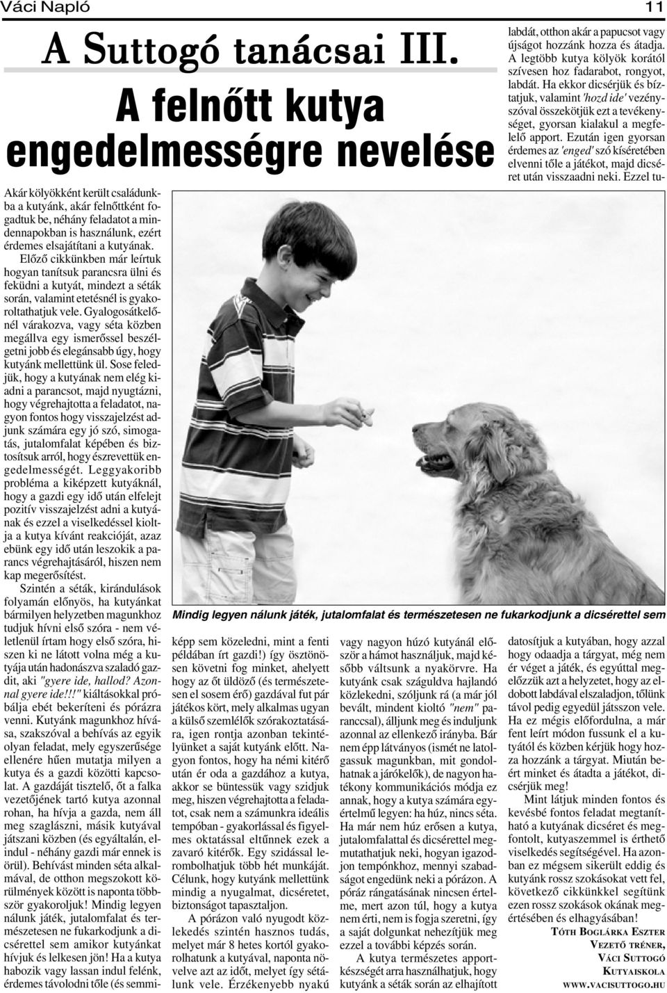 kutyának. Elõzõ cikkünkben már leírtuk hogyan tanítsuk parancsra ülni és feküdni a kutyát, mindezt a séták során, valamint etetésnél is gyakoroltathatjuk vele.