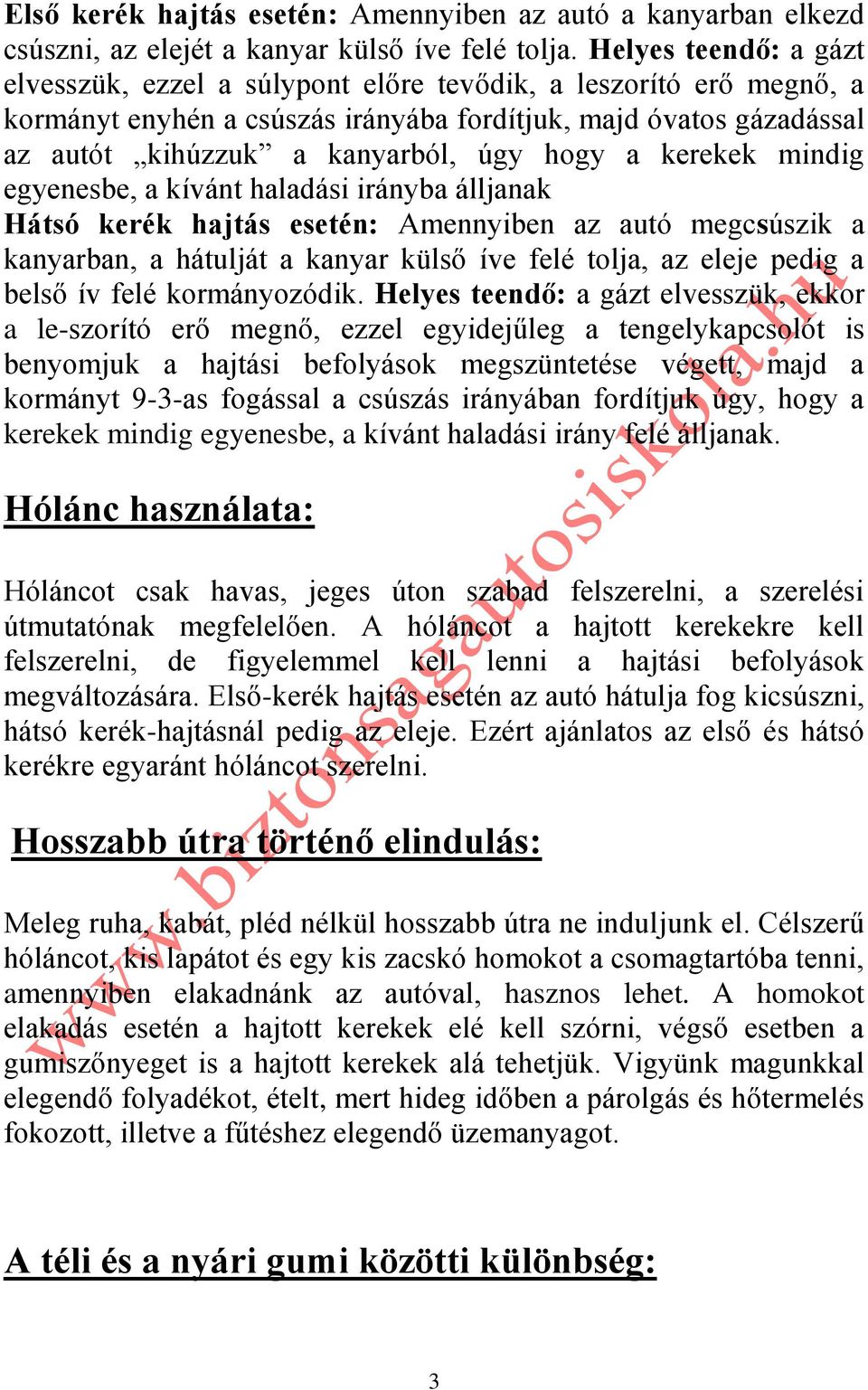 a kerekek mindig egyenesbe, a kívánt haladási irányba álljanak Hátsó kerék hajtás esetén: Amennyiben az autó megcsúszik a kanyarban, a hátulját a kanyar külső íve felé tolja, az eleje pedig a belső