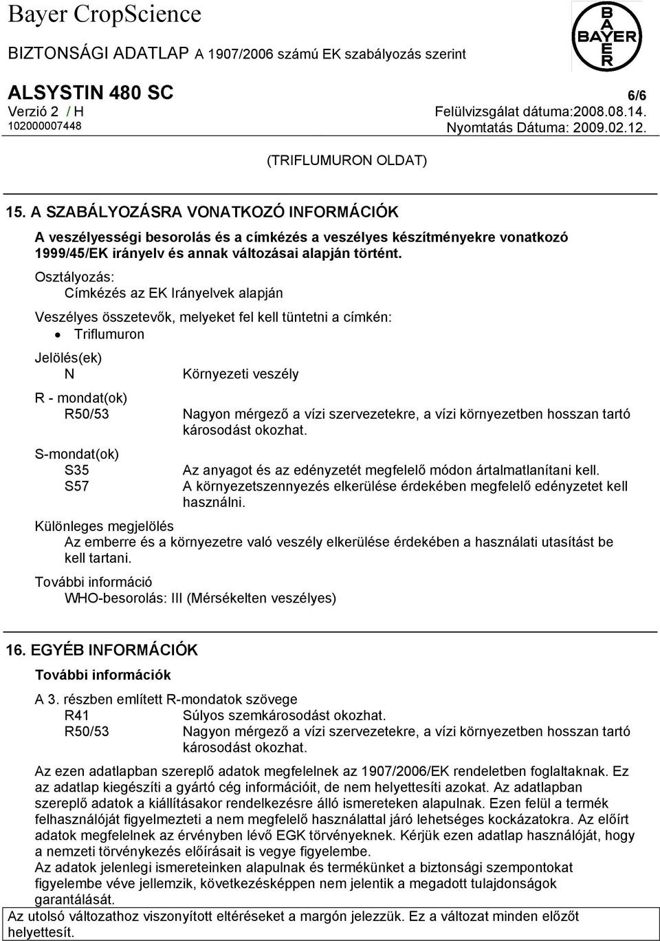 Osztályozás: Címkézés az EK Irányelvek alapján Veszélyes összetevők, melyeket fel kell tüntetni a címkén: Triflumuron Jelölés(ek) N Környezeti veszély R - mondat(ok) R50/53 Nagyon mérgező a vízi