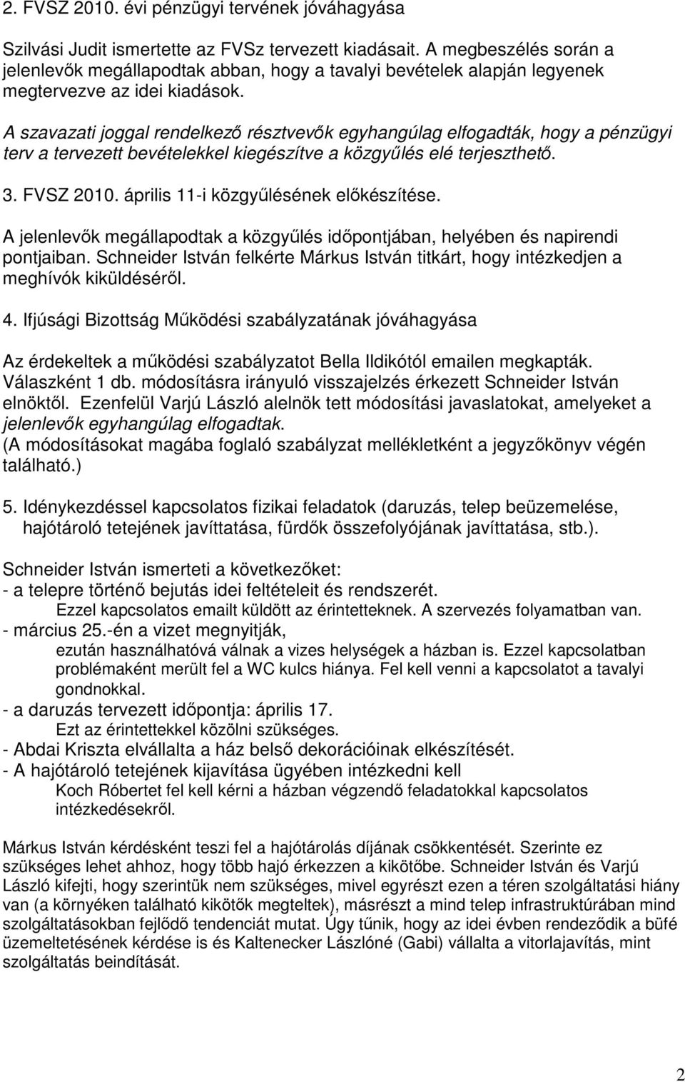 A szavazati joggal rendelkező résztvevők egyhangúlag elfogadták, hogy a pénzügyi terv a tervezett bevételekkel kiegészítve a közgyűlés elé terjeszthető. 3. FVSZ 2010.