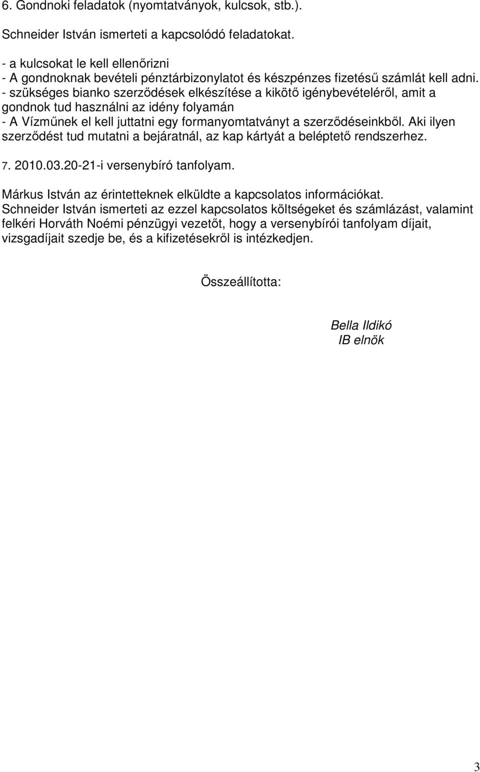 - szükséges bianko szerződések elkészítése a kikötő igénybevételéről, amit a gondnok tud használni az idény folyamán - A Vízműnek el kell juttatni egy formanyomtatványt a szerződéseinkből.