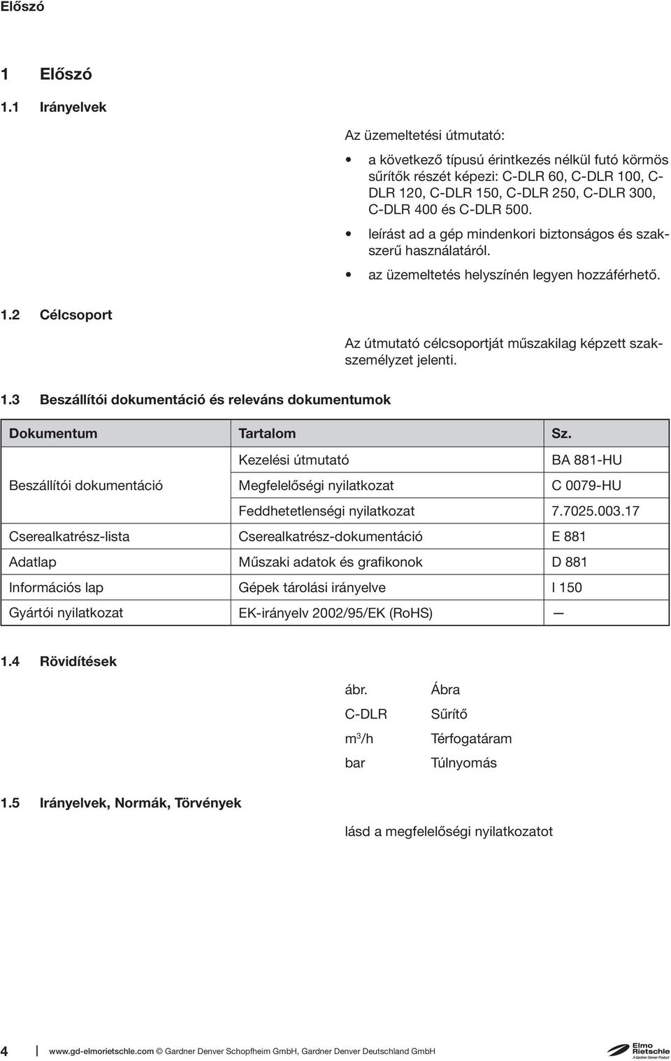 leírást ad a gép mindenkori biztonságos és szakszerű használatáról. az üzemeltetés helyszínén legyen hozzáférhető. 1.2 Célcsoport Az útmutató célcsoportját műszakilag képzett szakszemélyzet jelenti.