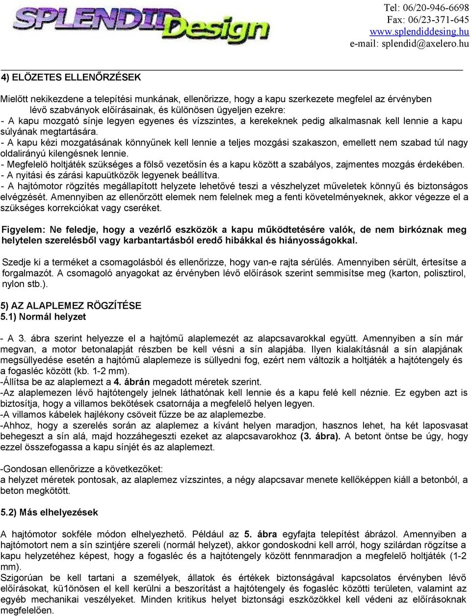 - A kapu kézi mozgatásának könnyűnek kell lennie a teljes mozgási szakaszon, emellett nem szabad túl nagy oldalirányú kilengésnek lennie.
