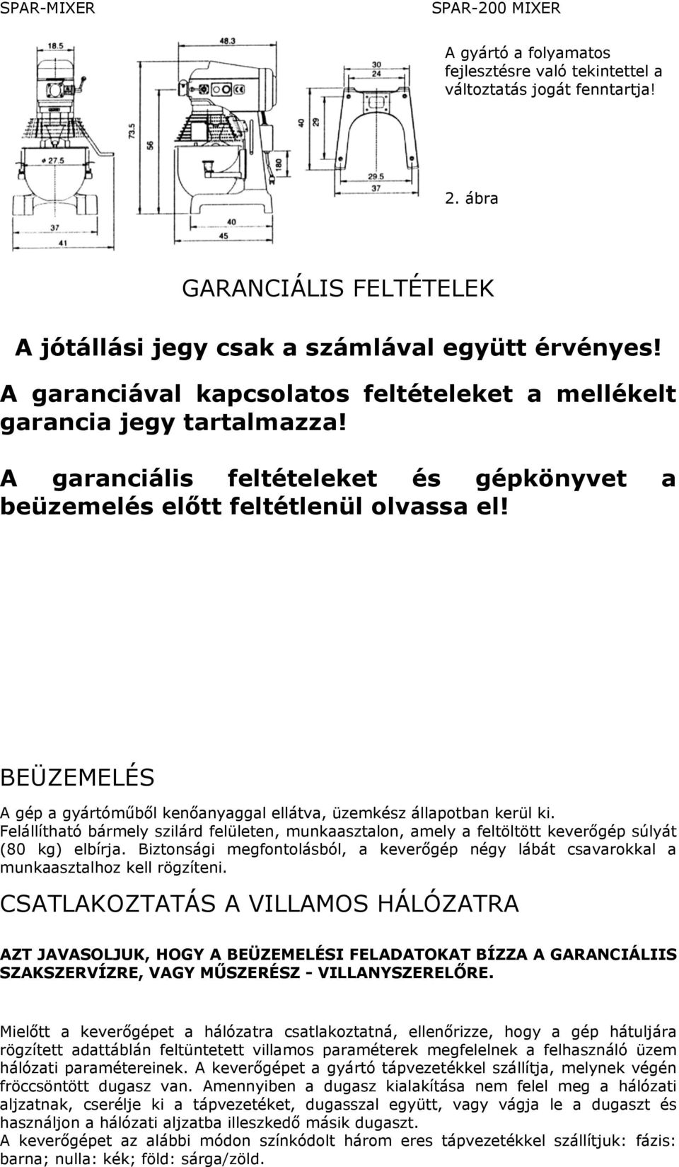 BEÜZEMELÉS A gép a gyártóműből kenőanyaggal ellátva, üzemkész állapotban kerül ki. Felállítható bármely szilárd felületen, munkaasztalon, amely a feltöltött keverőgép súlyát (80 kg) elbírja.