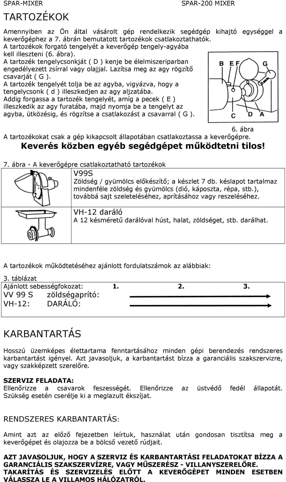 Lazítsa meg az agy rögzítő csavarját ( G ). A tartozék tengelyét tolja be az agyba, vigyázva, hogy a tengelycsonk ( d ) illeszkedjen az agy aljzatába.