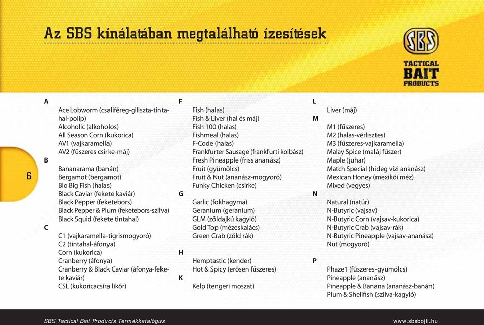 (vajkaramella-tigrismogyoró) C2 (tintahal-áfonya) Corn (kukorica) Cranberry (áfonya) Cranberry & Black Caviar (áfonya-fekete kaviár) CSL (kukoricacsíra likőr) F G H K Fish (halas) Fish & Liver (hal