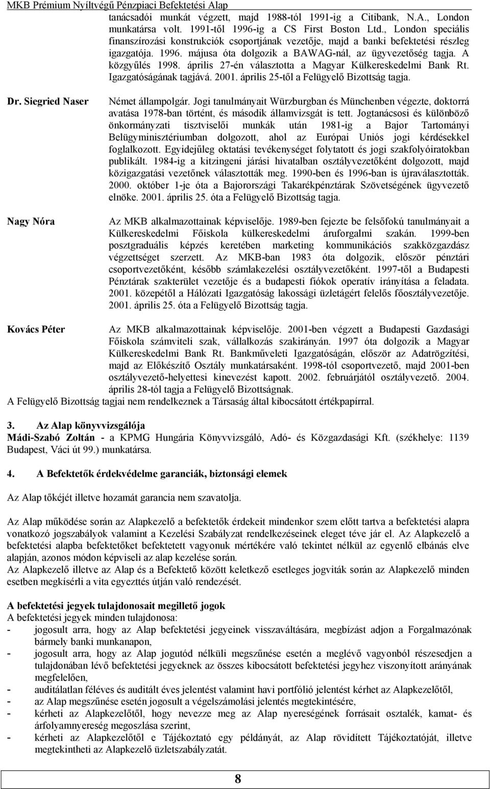 tagjává 2001 április 25-től a Felügyelő Bizottság tagja Dr Siegried Naser Nagy Nóra Német állampolgár Jogi tanulmányait Würzburgban és Münchenben végezte, doktorrá avatása 1978-ban történt, és
