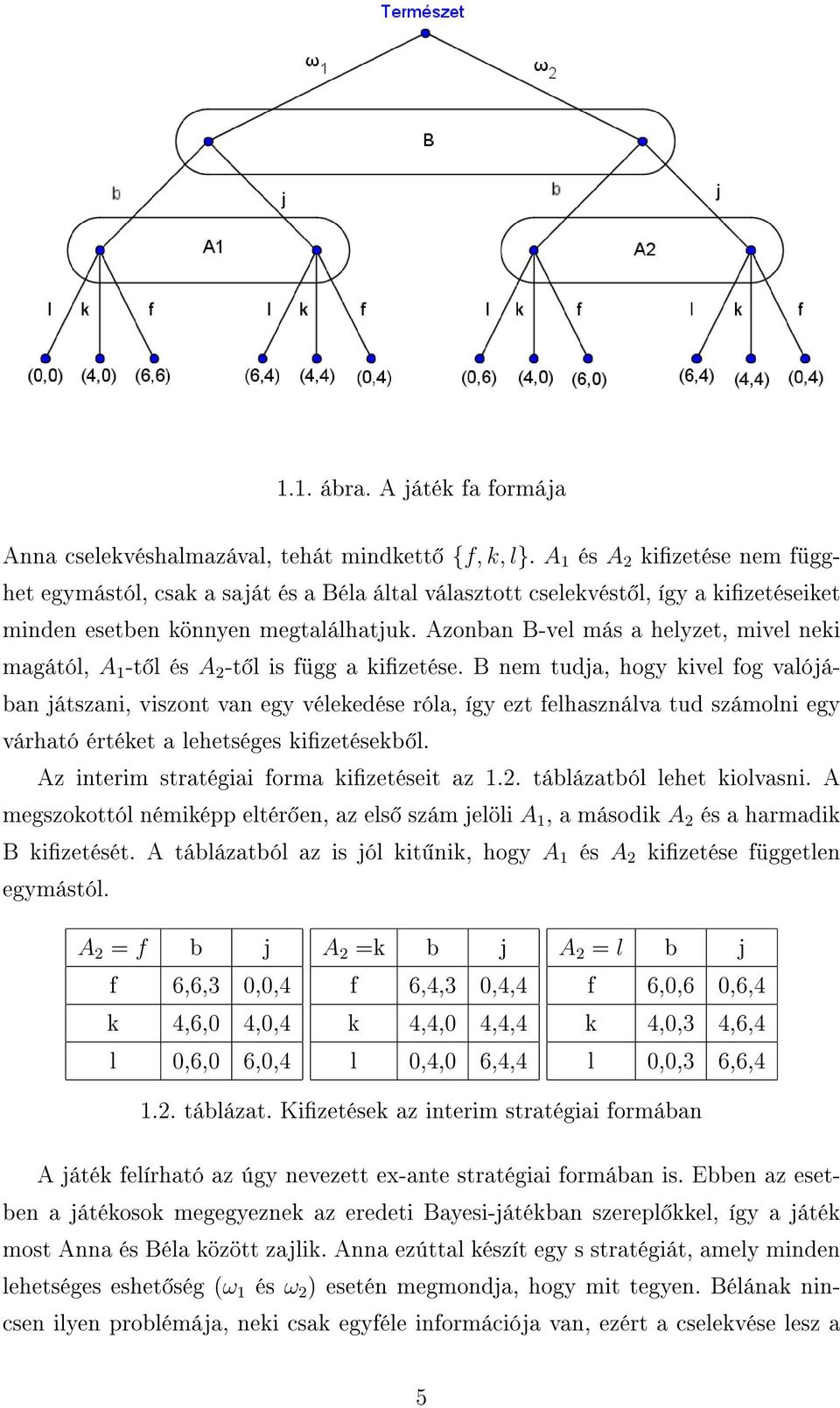 Azonban B-vel más a helyzet, mivel neki magától, A 1 -t l és A 2 -t l is függ a kizetése.